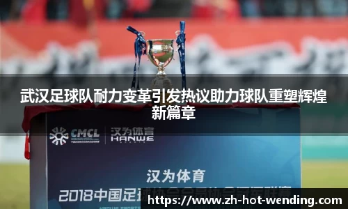 武汉足球队耐力变革引发热议助力球队重塑辉煌新篇章